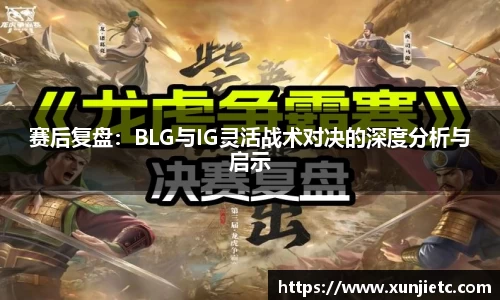 赛后复盘：BLG与IG灵活战术对决的深度分析与启示
