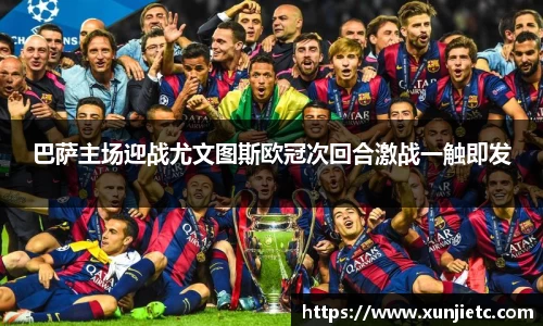 巴萨主场迎战尤文图斯欧冠次回合激战一触即发