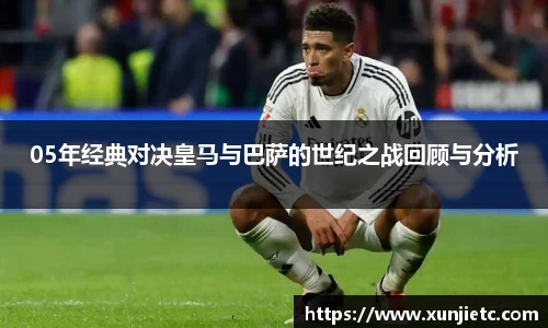 05年经典对决皇马与巴萨的世纪之战回顾与分析
