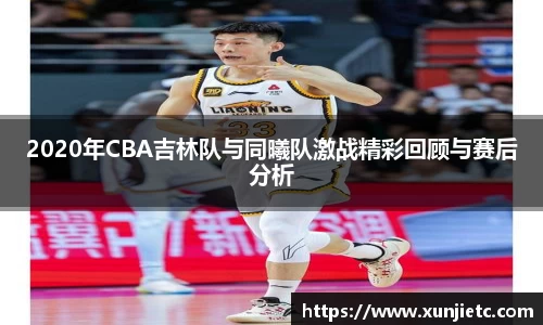 2020年CBA吉林队与同曦队激战精彩回顾与赛后分析