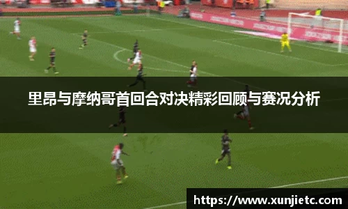 里昂与摩纳哥首回合对决精彩回顾与赛况分析