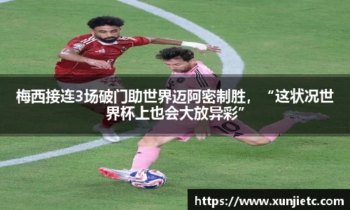 梅西接连3场破门助世界迈阿密制胜，“这状况世界杯上也会大放异彩”